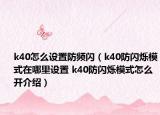 k40怎么設(shè)置防頻閃（k40防閃爍模式在哪里設(shè)置 k40防閃爍模式怎么開(kāi)介紹）