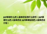 ppt錄課怎么把人像錄進(jìn)去用什么軟件（ppt錄課怎么把人像錄進(jìn)去 ppt錄課如何把人像錄進(jìn)去介紹）