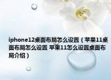 iphone12桌面布局怎么設(shè)置（蘋(píng)果11桌面布局怎么設(shè)置 蘋(píng)果11怎么設(shè)置桌面布局介紹）