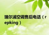 瑞爾浦空調(diào)售后電話（repking）