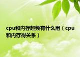 cpu和內(nèi)存超頻有什么用（cpu和內(nèi)存得關(guān)系）