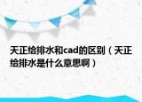 天正給排水和cad的區(qū)別（天正給排水是什么意思?。? /></span></a>
                        <h2><a href=