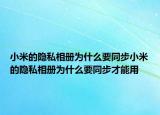 小米的隱私相冊(cè)為什么要同步小米的隱私相冊(cè)為什么要同步才能用