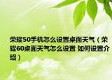 榮耀50手機(jī)怎么設(shè)置桌面天氣（榮耀60桌面天氣怎么設(shè)置 如何設(shè)置介紹）