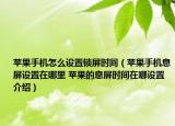 蘋果手機怎么設置鎖屏時間（蘋果手機息屏設置在哪里 蘋果的息屏時間在哪設置介紹）