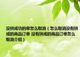 沒拼成功的單怎么取消（怎么取消沒有拼成的商品訂單 沒有拼成的商品訂單怎么取消介紹）