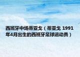 西班牙中場蒂亞戈（蒂亞戈 1991年4月出生的西班牙足球運動員）