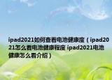 ipad2021如何查看電池健康度（ipad2021怎么看電池健康程度 ipad2021電池健康怎么看介紹）