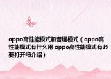 oppo高性能模式和普通模式（oppo高性能模式有什么用 oppo高性能模式有必要打開(kāi)嗎介紹）