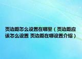 頁邊距怎么設置在哪里（頁邊距應該怎么設置 頁邊距在哪設置介紹）