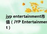 jyp entertainment市值（JYP Entertainment）