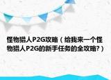 怪物獵人P2G攻略（給我來一個怪物獵人P2G的新手任務的全攻略?）