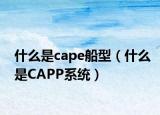 什么是cape船型（什么是CAPP系統(tǒng)）