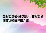 面粉怎么儲存比較好（面粉怎么儲存比較好詳細(xì)介紹）