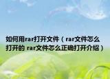 如何用rar打開(kāi)文件（rar文件怎么打開(kāi)的 rar文件怎么正確打開(kāi)介紹）