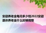 安徽養(yǎng)老金每月多少錢2022安徽退休養(yǎng)老金什么時(shí)候調(diào)整