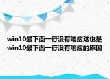 win10最下面一行沒(méi)有響應(yīng)這也是win10最下面一行沒(méi)有響應(yīng)的原因