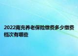 2022南充養(yǎng)老保險(xiǎn)繳費(fèi)多少繳費(fèi)檔次有哪些