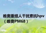 唯奧重組人干擾素抗hpv（唯奧PM68）