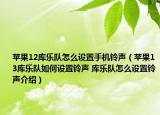 蘋果12庫樂隊怎么設(shè)置手機(jī)鈴聲（蘋果13庫樂隊如何設(shè)置鈴聲 庫樂隊怎么設(shè)置鈴聲介紹）