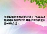 蘋果12如何查看連接wifi6（iPhone13如何確認連接WIFI6 蘋果13怎么看是不是wifi6介紹）