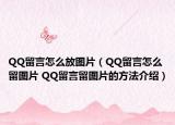 QQ留言怎么放圖片（QQ留言怎么留圖片 QQ留言留圖片的方法介紹）