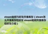 steam如何與好友共享庫(kù)存（steam怎么共享庫(kù)存給好友 steam如何共享庫(kù)存給好友介紹）