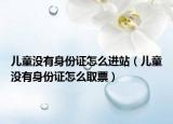 兒童沒有身份證怎么進(jìn)站（兒童沒有身份證怎么取票）