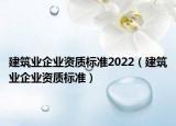 建筑業(yè)企業(yè)資質(zhì)標(biāo)準(zhǔn)2022（建筑業(yè)企業(yè)資質(zhì)標(biāo)準(zhǔn)）