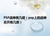 PSP戰(zhàn)神有幾部（psp上的戰(zhàn)神總共有幾部）