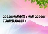 2021年老虎電影（老虎 2020年石桀鋭執(zhí)導(dǎo)電影）