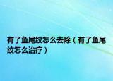 有了魚(yú)尾紋怎么去除（有了魚(yú)尾紋怎么治療）