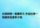 社保轉(zhuǎn)移一般要多久 外省社保一檔退休后拿多少錢