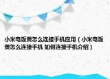 小米電飯煲怎么連接手機應用（小米電飯煲怎么連接手機 如何連接手機介紹）