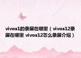 vivos1的錄屏在哪里（vivos12錄屏在哪里 vivos12怎么錄屏介紹）