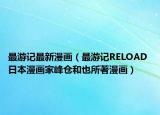 最游記最新漫畫(huà)（最游記RELOAD 日本漫畫(huà)家峰倉(cāng)和也所著漫畫(huà)）