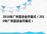 2010年廣州亞運(yùn)會(huì)開幕式（2010年廣州亞運(yùn)會(huì)開幕式）