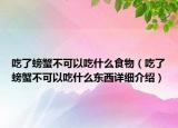 吃了螃蟹不可以吃什么食物（吃了螃蟹不可以吃什么東西詳細介紹）