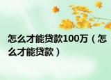 怎么才能貸款100萬（怎么才能貸款）