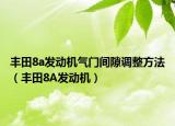 豐田8a發(fā)動機氣門間隙調(diào)整方法（豐田8A發(fā)動機）