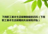 下崗職工基本生活保障制度的百科（下崗職工基本生活保障向失業(yè)保險并軌）