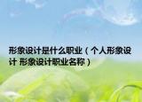 形象設計是什么職業(yè)（個人形象設計 形象設計職業(yè)名稱）