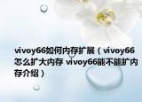 vivoy66如何內存擴展（vivoy66怎么擴大內存 vivoy66能不能擴內存介紹）