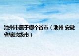 池州市屬于哪個省市（池州 安徽省轄地級市）