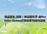 俠盜獵車,游戲（俠盜獵車手 由Rockstar Games開發(fā)的系列動作游戲）