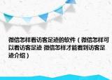 微信怎樣看訪客足跡的軟件（微信怎樣可以看訪客足跡 微信怎樣才能看到訪客足跡介紹）