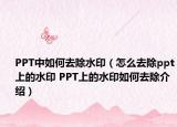 PPT中如何去除水?。ㄔ趺慈コ齪pt上的水印 PPT上的水印如何去除介紹）