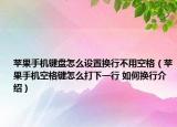 蘋果手機鍵盤怎么設置換行不用空格（蘋果手機空格鍵怎么打下一行 如何換行介紹）