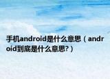 手機android是什么意思（android到底是什么意思?）