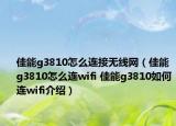 佳能g3810怎么連接無(wú)線網(wǎng)（佳能g3810怎么連wifi 佳能g3810如何連wifi介紹）